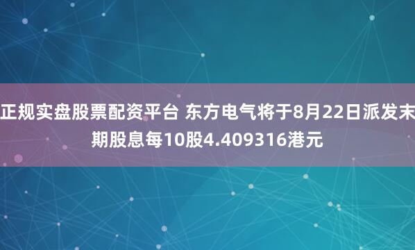 正规实盘股票配资平台 东方电气将于8月22日派发末期股息每10股4.409316港元
