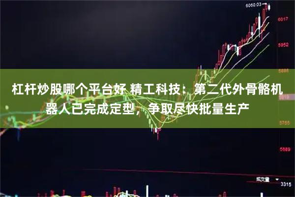 杠杆炒股哪个平台好 精工科技：第二代外骨骼机器人已完成定型，争取尽快批量生产