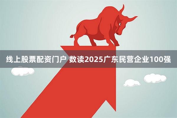 线上股票配资门户 数读2025广东民营企业100强