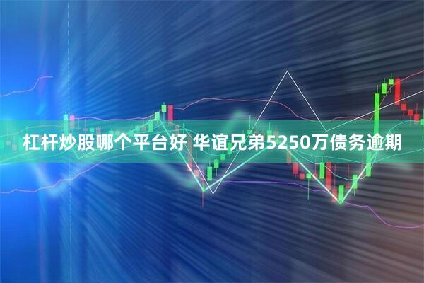 杠杆炒股哪个平台好 华谊兄弟5250万债务逾期