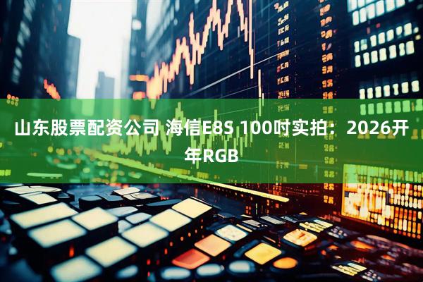山东股票配资公司 海信E8S 100吋实拍：2026开年RGB